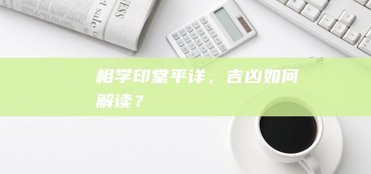 相学印堂平详，吉凶如何解读？