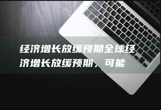 经济增长放缓预期：全球经济增长放缓预期，可能导致石油需求下降，打压油价。